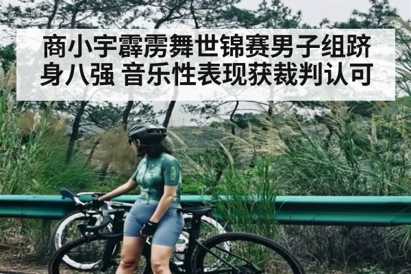 商小宇霹雳舞世锦赛男子组跻身八强 音乐性表现获裁判认可（Kaiyun Sports）
