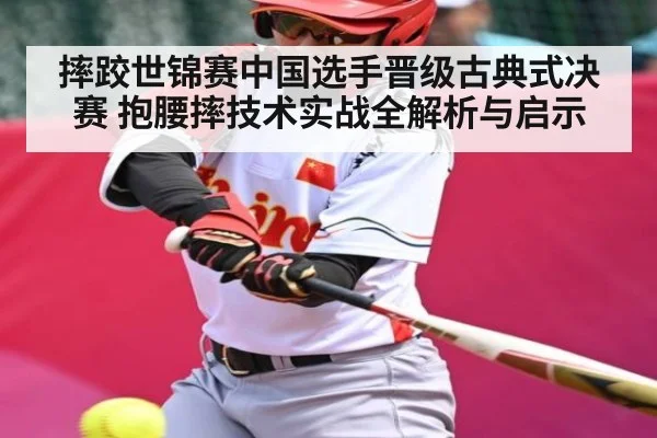摔跤世锦赛中国选手晋级古典式决赛 抱腰摔技术实战全解析与启示 - Kaiyun Sports
