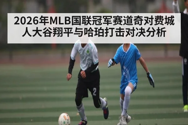 2026年MLB国联冠军赛道奇对费城人大谷翔平与哈珀打击对决分析 - Kaiyun Sports