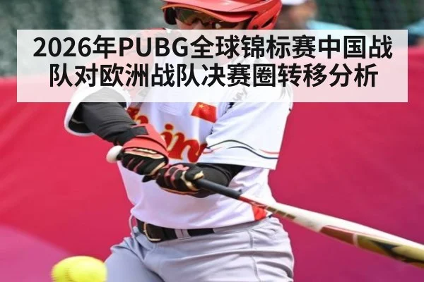 2026年PUBG全球锦标赛中国战队对欧洲战队决赛圈转移分析